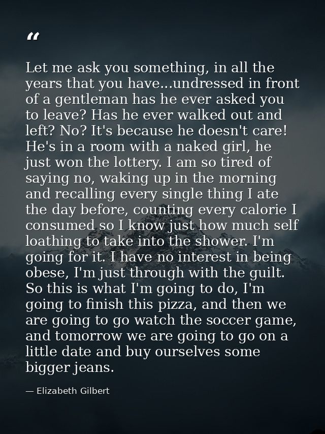 Let me ask you something, in all the years that you have...undressed in front of a gentleman has he ever asked you to le — Elizabeth Gilbert