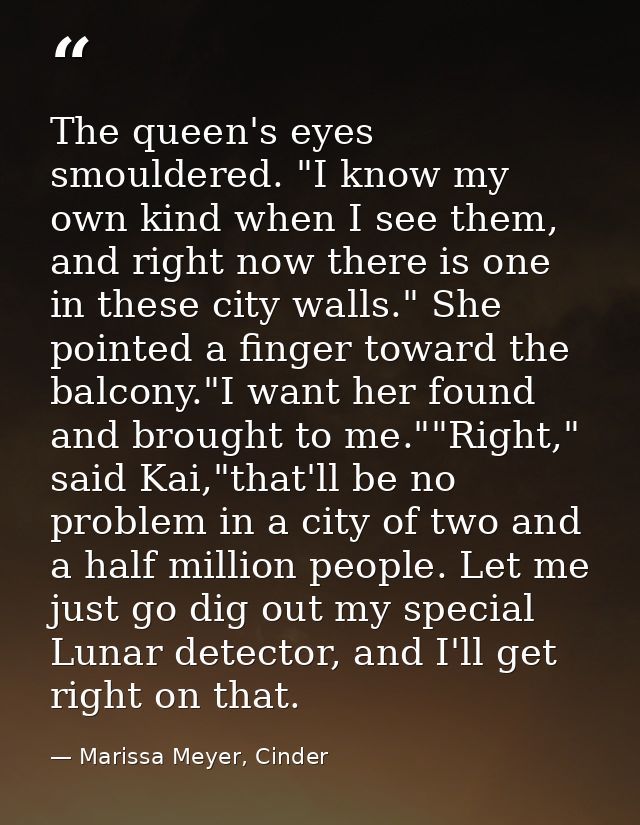 The queen's eyes smouldered. "I know my own kind when I see them, and right now there is one in these city walls." She p — Marissa Meyer, Cinder