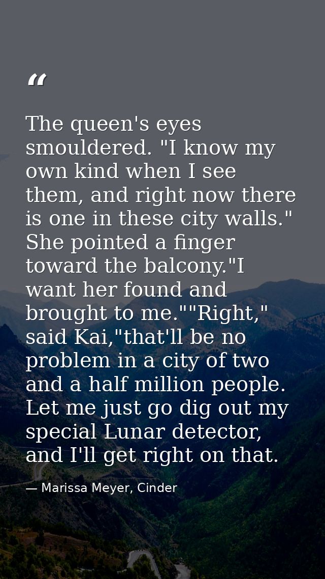 The queen's eyes smouldered. "I know my own kind when I see them, and right now there is one in these city walls." She p — Marissa Meyer, Cinder