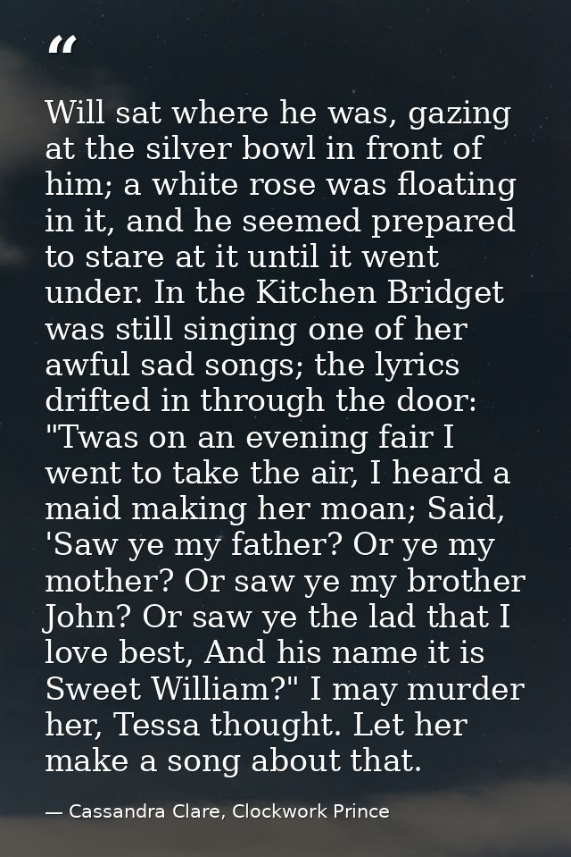 Will sat where he was, gazing at the silver bowl in front of him; a white rose was floating in it, and he seemed prepare — Cassandra Clare, Clockwork Prince
