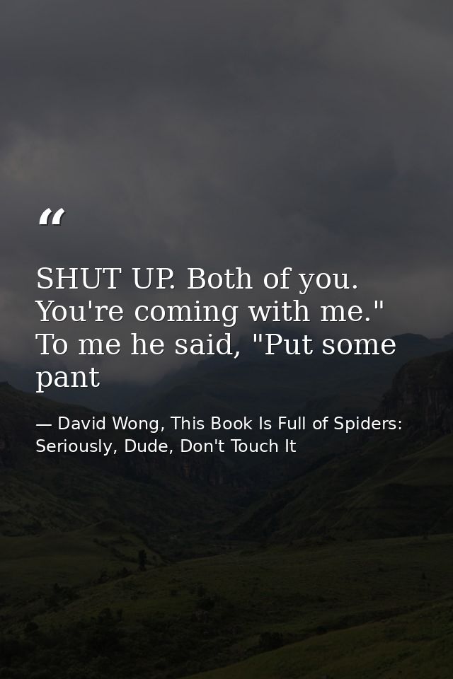 SHUT UP. Both of you. You're coming with me." To me he said, "Put some pant — David Wong, This Book Is Full of Spiders: Seriously, Dude, Don't Touch It