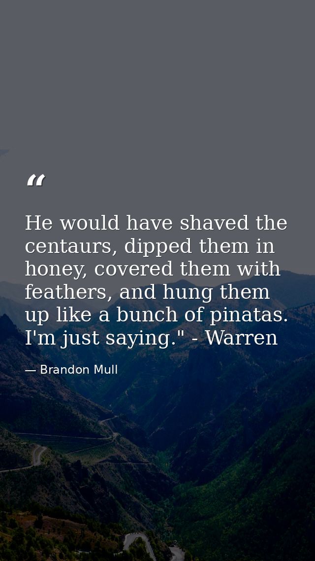 He would have shaved the centaurs, dipped them in honey, covered them with feathers, and hung them up like a bunch of pi — Brandon Mull