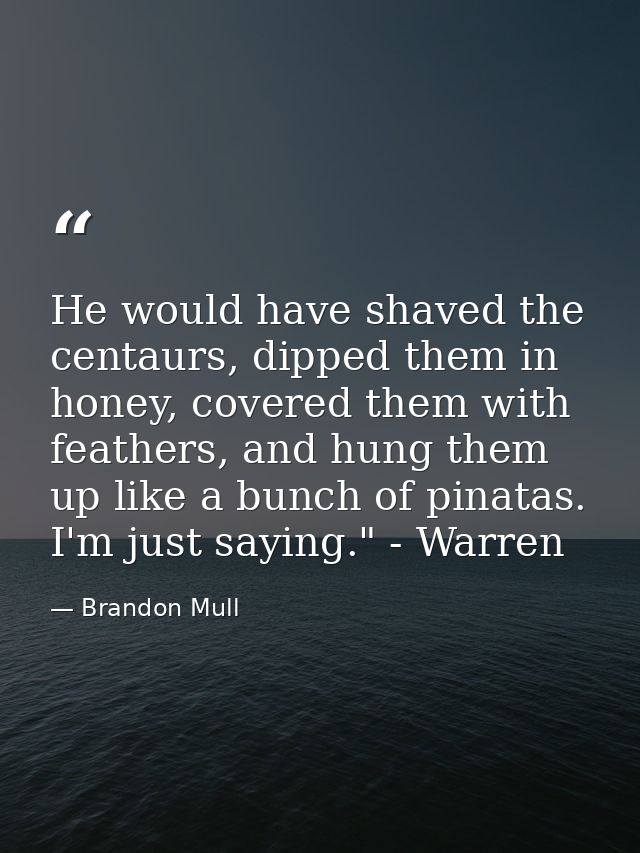 He would have shaved the centaurs, dipped them in honey, covered them with feathers, and hung them up like a bunch of pi — Brandon Mull