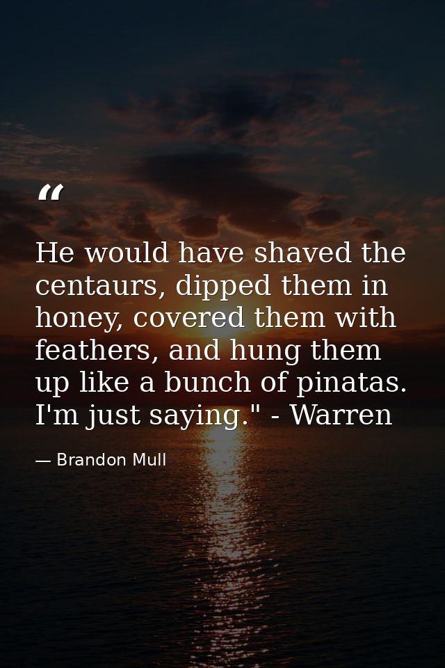 He would have shaved the centaurs, dipped them in honey, covered them with feathers, and hung them up like a bunch of pi — Brandon Mull