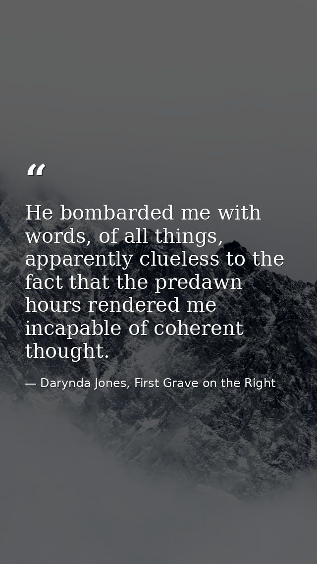 He bombarded me with words, of all things, apparently clueless to the fact that the predawn hours rendered me incapable  — Darynda Jones, First Grave on the Right