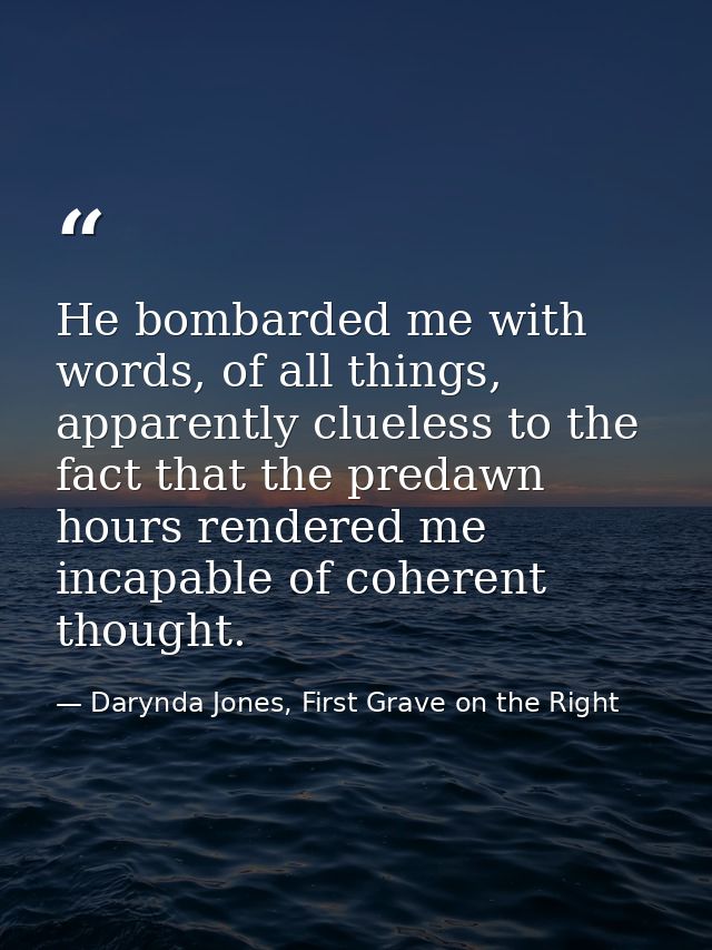He bombarded me with words, of all things, apparently clueless to the fact that the predawn hours rendered me incapable  — Darynda Jones, First Grave on the Right
