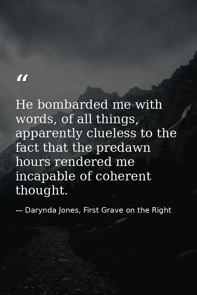 He bombarded me with words, of all things, apparently clueless to the fact that the predawn hours rendered me incapable  — Darynda Jones, First Grave on the Right