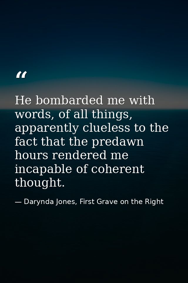 He bombarded me with words, of all things, apparently clueless to the fact that the predawn hours rendered me incapable  — Darynda Jones, First Grave on the Right