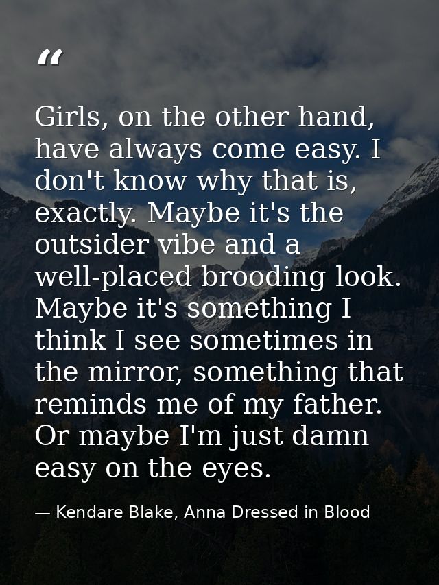 Girls, on the other hand, have always come easy. I don't know why that is, exactly. Maybe it's the outsider vibe and a w — Kendare Blake, Anna Dressed in Blood