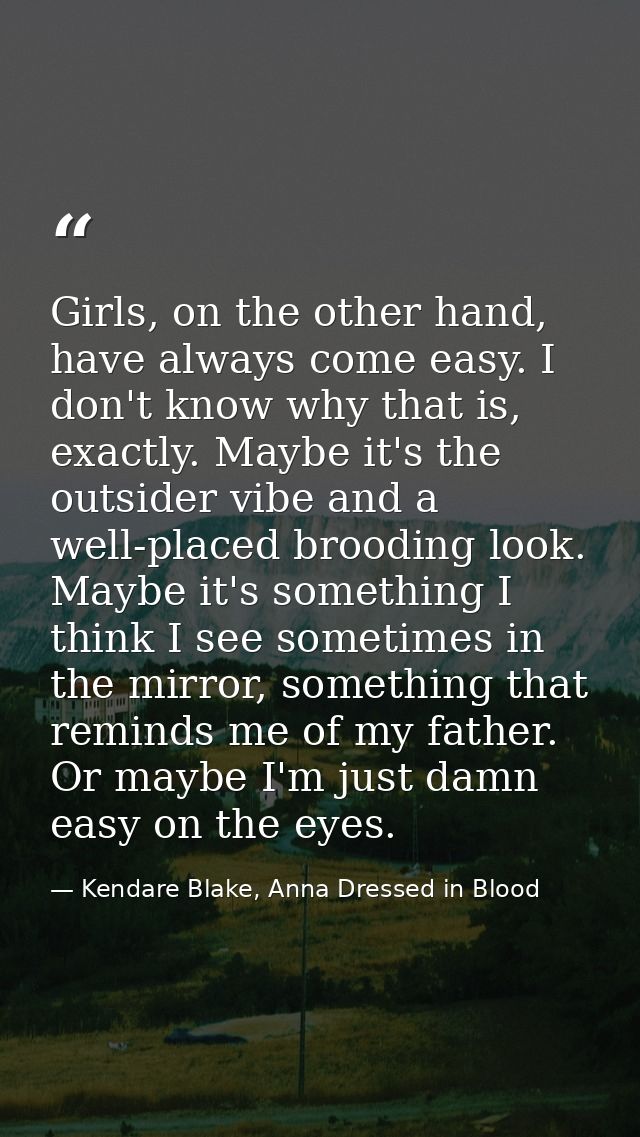 Girls, on the other hand, have always come easy. I don't know why that is, exactly. Maybe it's the outsider vibe and a w — Kendare Blake, Anna Dressed in Blood