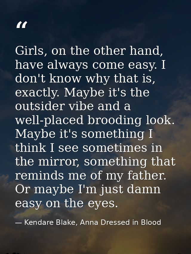Girls, on the other hand, have always come easy. I don't know why that is, exactly. Maybe it's the outsider vibe and a w — Kendare Blake, Anna Dressed in Blood