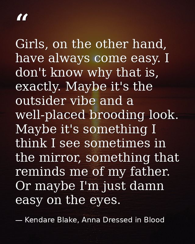 Girls, on the other hand, have always come easy. I don't know why that is, exactly. Maybe it's the outsider vibe and a w — Kendare Blake, Anna Dressed in Blood