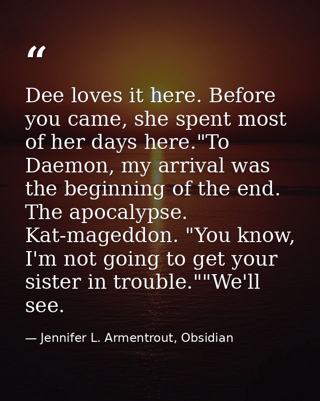 Dee loves it here. Before you came, she spent most of her days here."To Daemon, my arrival was the beginning of the end. — Jennifer L. Armentrout, Obsidian