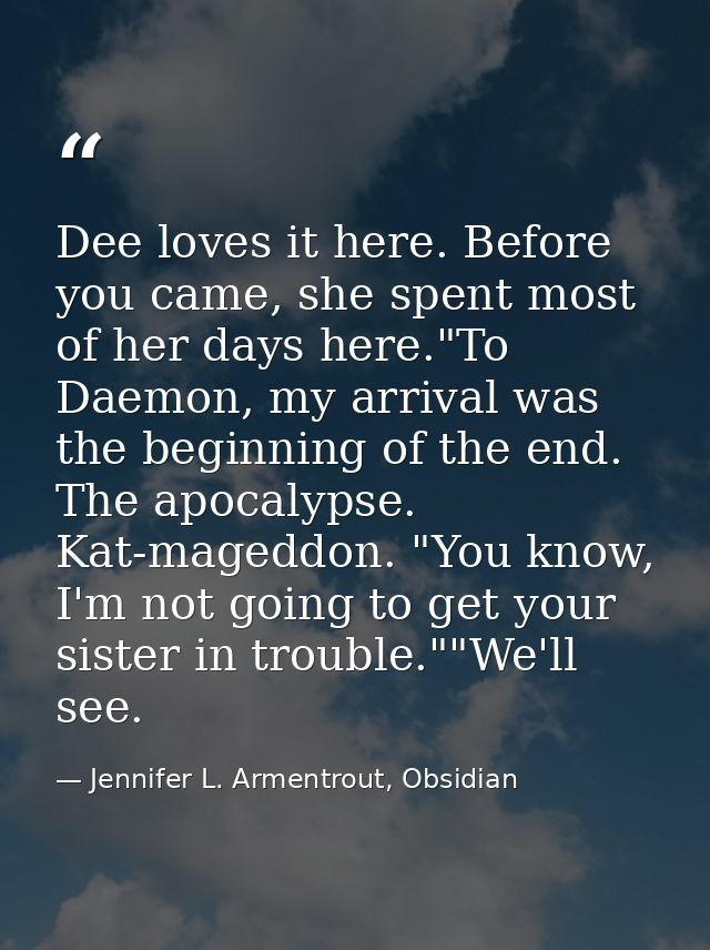 Dee loves it here. Before you came, she spent most of her days here."To Daemon, my arrival was the beginning of the end. — Jennifer L. Armentrout, Obsidian