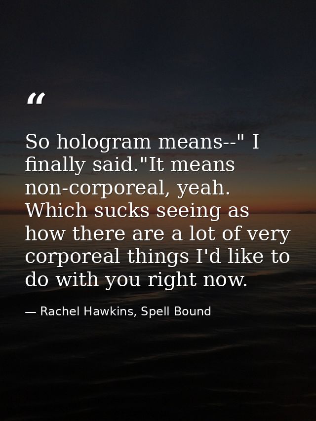 So hologram means--" I finally said."It means non-corporeal, yeah. Which sucks seeing as how there are a lot of very cor — Rachel Hawkins, Spell Bound