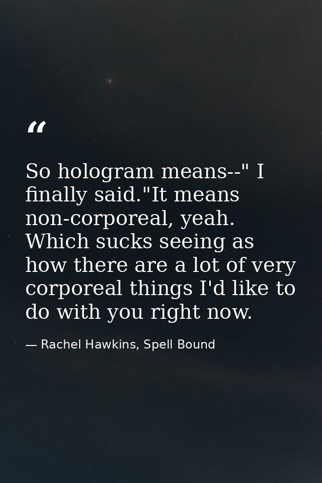 So hologram means--" I finally said."It means non-corporeal, yeah. Which sucks seeing as how there are a lot of very cor — Rachel Hawkins, Spell Bound