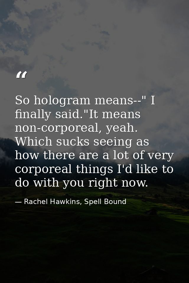 So hologram means--" I finally said."It means non-corporeal, yeah. Which sucks seeing as how there are a lot of very cor — Rachel Hawkins, Spell Bound