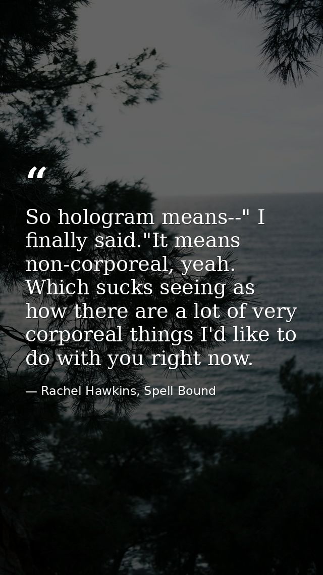So hologram means--" I finally said."It means non-corporeal, yeah. Which sucks seeing as how there are a lot of very cor — Rachel Hawkins, Spell Bound