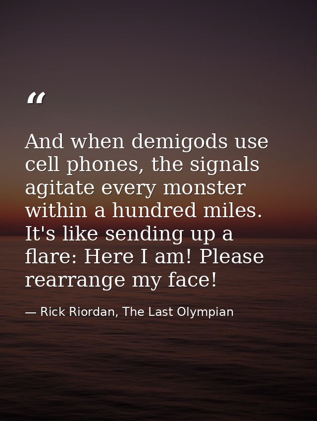 And when demigods use cell phones, the signals agitate every monster within a hundred miles. It's like sending up a flar — Rick Riordan, The Last Olympian