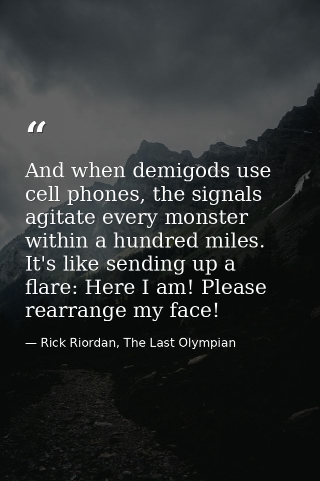 And when demigods use cell phones, the signals agitate every monster within a hundred miles. It's like sending up a flar — Rick Riordan, The Last Olympian