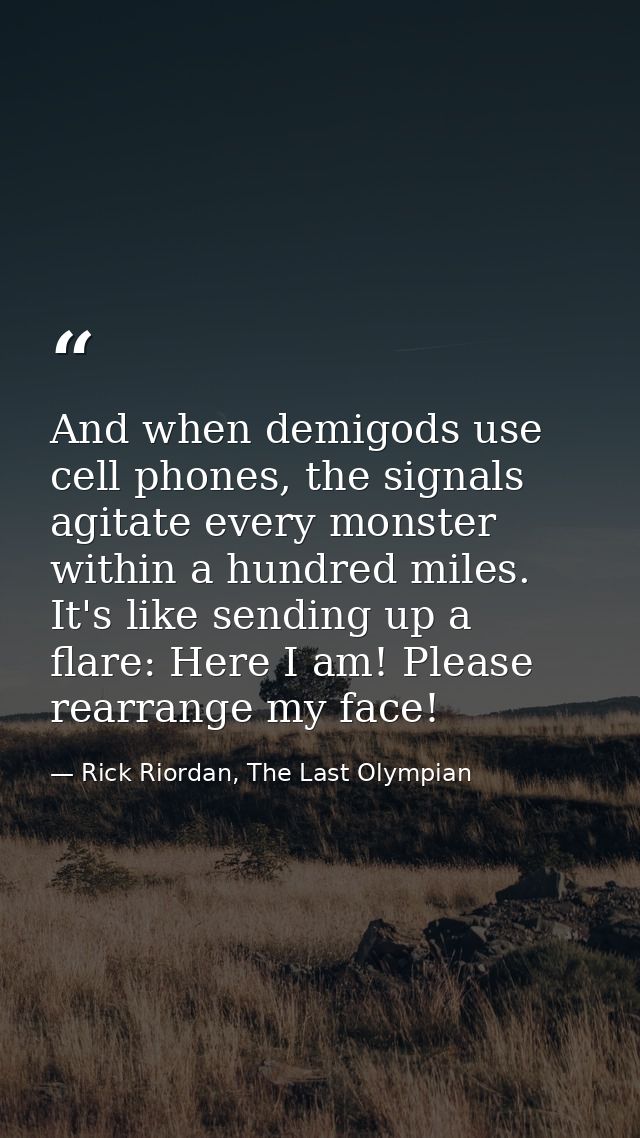 And when demigods use cell phones, the signals agitate every monster within a hundred miles. It's like sending up a flar — Rick Riordan, The Last Olympian