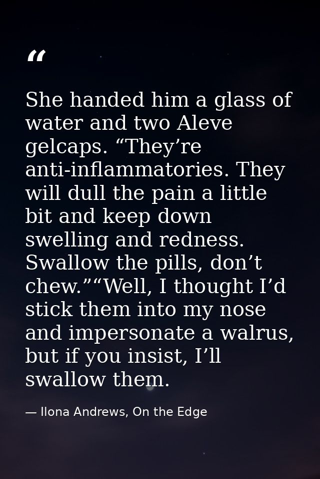 She handed him a glass of water and two Aleve gelcaps. “They’re anti-inflammatories. They will dull the pain a little bi — Ilona Andrews, On the Edge