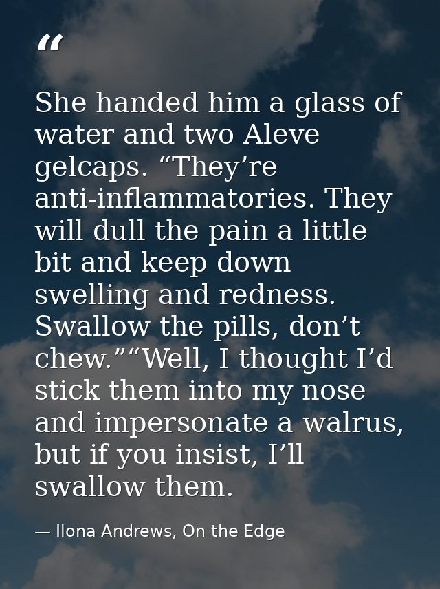 She handed him a glass of water and two Aleve gelcaps. “They’re anti-inflammatories. They will dull the pain a little bi — Ilona Andrews, On the Edge