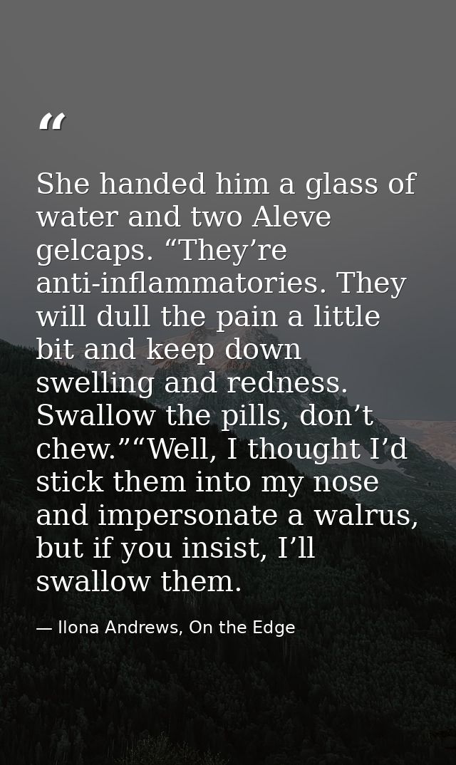 She handed him a glass of water and two Aleve gelcaps. “They’re anti-inflammatories. They will dull the pain a little bi — Ilona Andrews, On the Edge