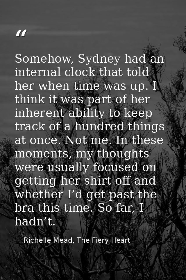 Somehow, Sydney had an internal clock that told her when time was up. I think it was part of her inherent ability to kee — Richelle Mead, The Fiery Heart