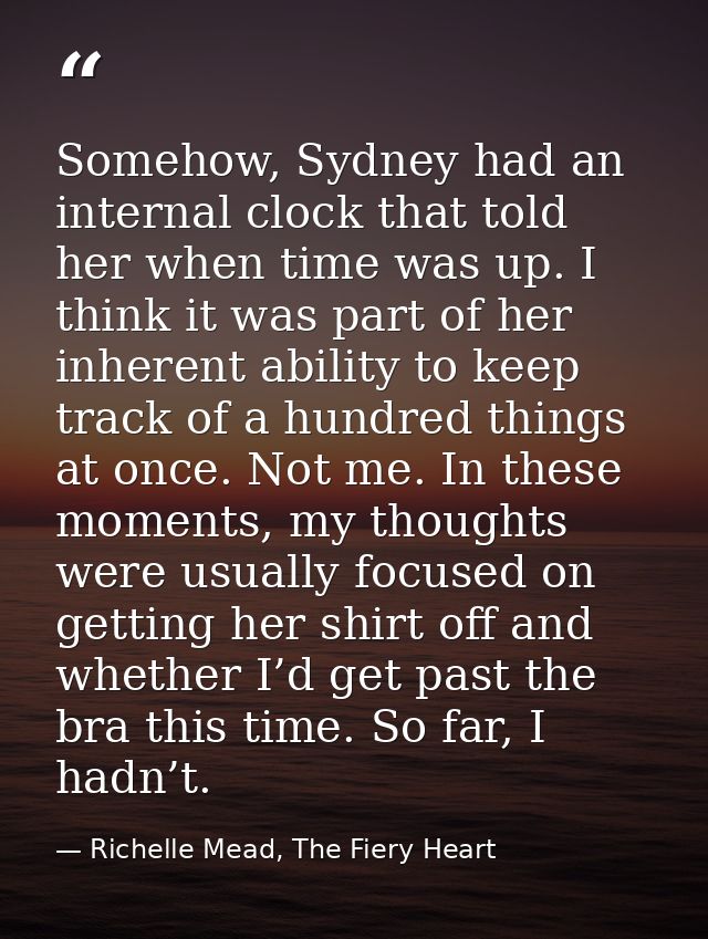 Somehow, Sydney had an internal clock that told her when time was up. I think it was part of her inherent ability to kee — Richelle Mead, The Fiery Heart