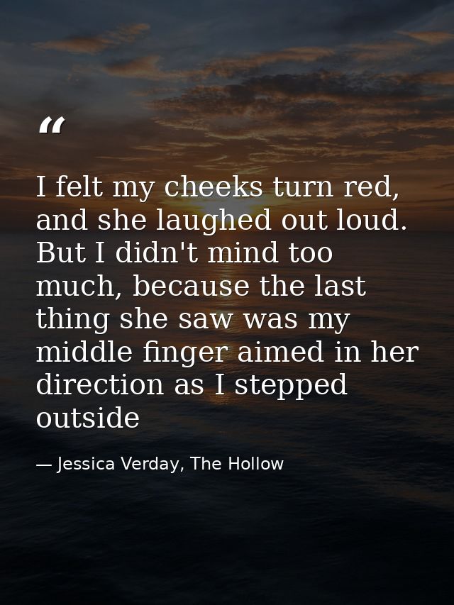 I felt my cheeks turn red, and she laughed out loud. But I didn't mind too much, because the last thing she saw was my m — Jessica Verday, The Hollow