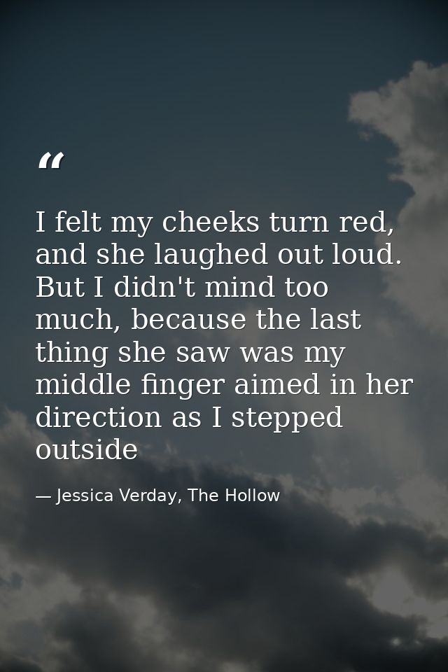 I felt my cheeks turn red, and she laughed out loud. But I didn't mind too much, because the last thing she saw was my m — Jessica Verday, The Hollow