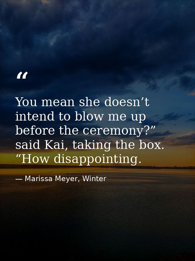 You mean she doesn’t intend to blow me up before the ceremony?” said Kai, taking the box. “How disappointing. — Marissa Meyer, Winter