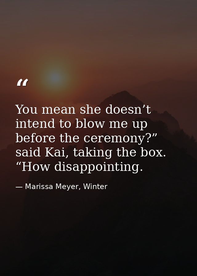 You mean she doesn’t intend to blow me up before the ceremony?” said Kai, taking the box. “How disappointing. — Marissa Meyer, Winter