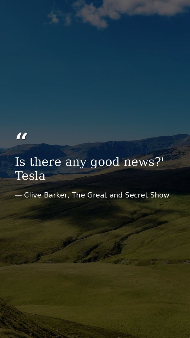 Is there any good news?' Tesla — Clive Barker, The Great and Secret Show
