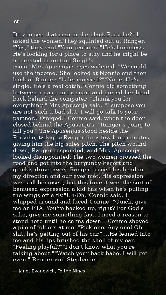 Do you see that man in the black Porsche?" I asked the women.They squinted out at Ranger. "Yes," they said."Your partner — Janet Evanovich, To the Nines
