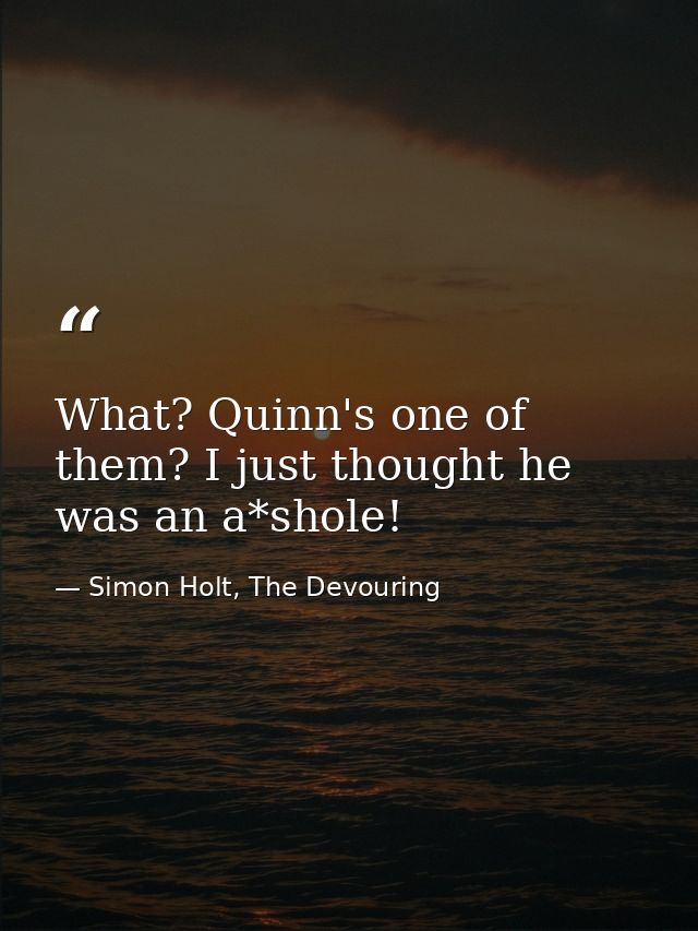 What? Quinn's one of them? I just thought he was an a*shole! — Simon Holt, The Devouring