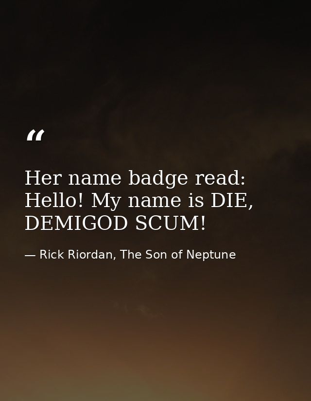 Her name badge read: Hello! My name is DIE, DEMIGOD SCUM! — Rick Riordan, The Son of Neptune