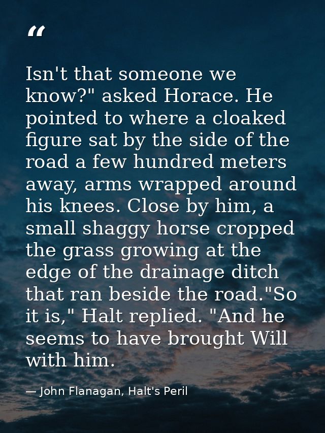 Isn't that someone we know?" asked Horace. He pointed to where a cloaked figure sat by the side of the road a few hundre — John Flanagan, Halt's Peril