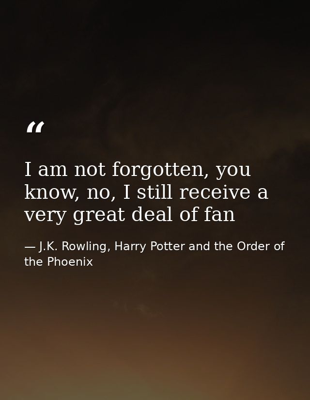 I am not forgotten, you know, no, I still receive a very great deal of fan — J.K. Rowling, Harry Potter and the Order of the Phoenix