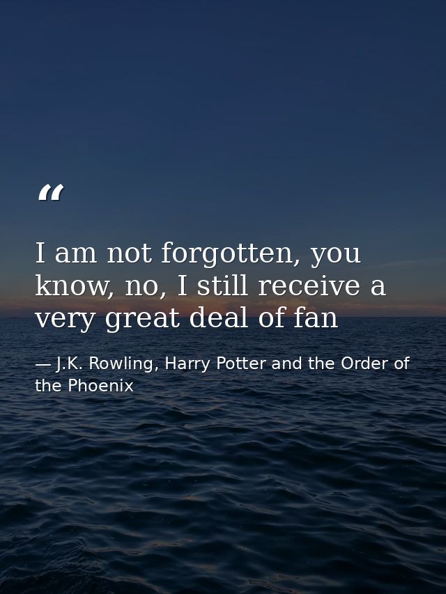 I am not forgotten, you know, no, I still receive a very great deal of fan — J.K. Rowling, Harry Potter and the Order of the Phoenix