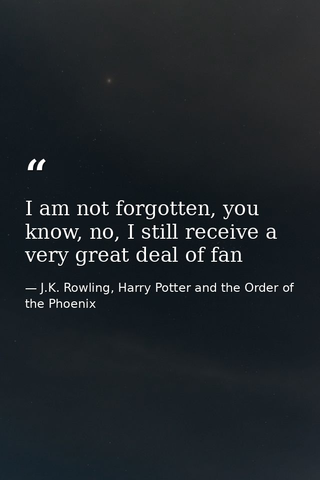 I am not forgotten, you know, no, I still receive a very great deal of fan — J.K. Rowling, Harry Potter and the Order of the Phoenix