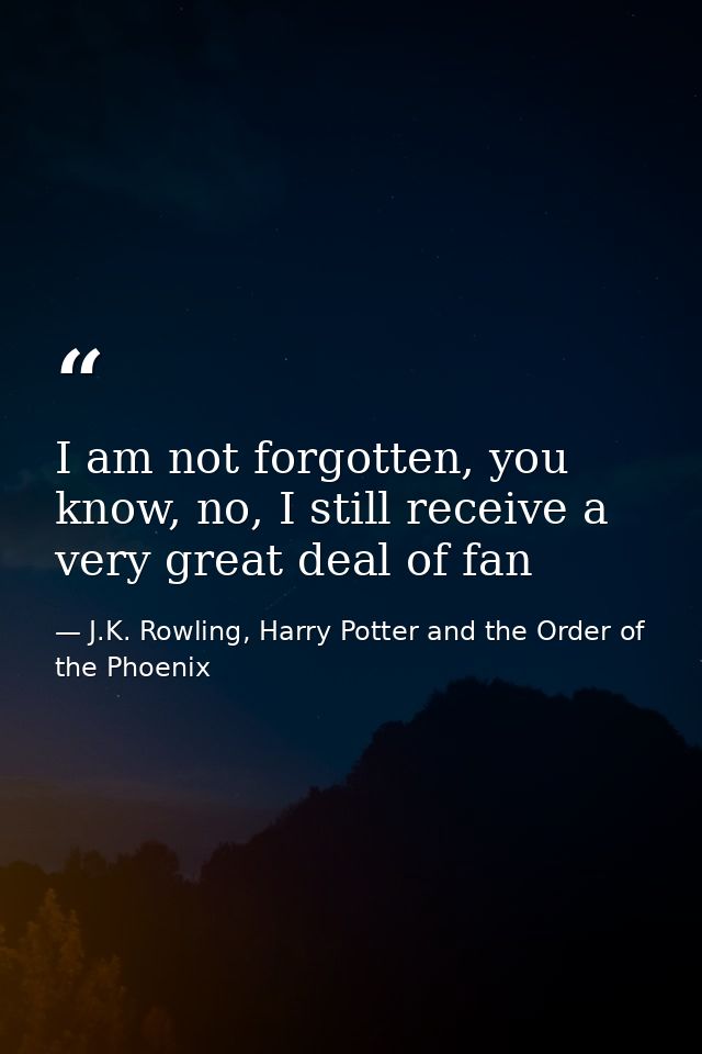 I am not forgotten, you know, no, I still receive a very great deal of fan — J.K. Rowling, Harry Potter and the Order of the Phoenix