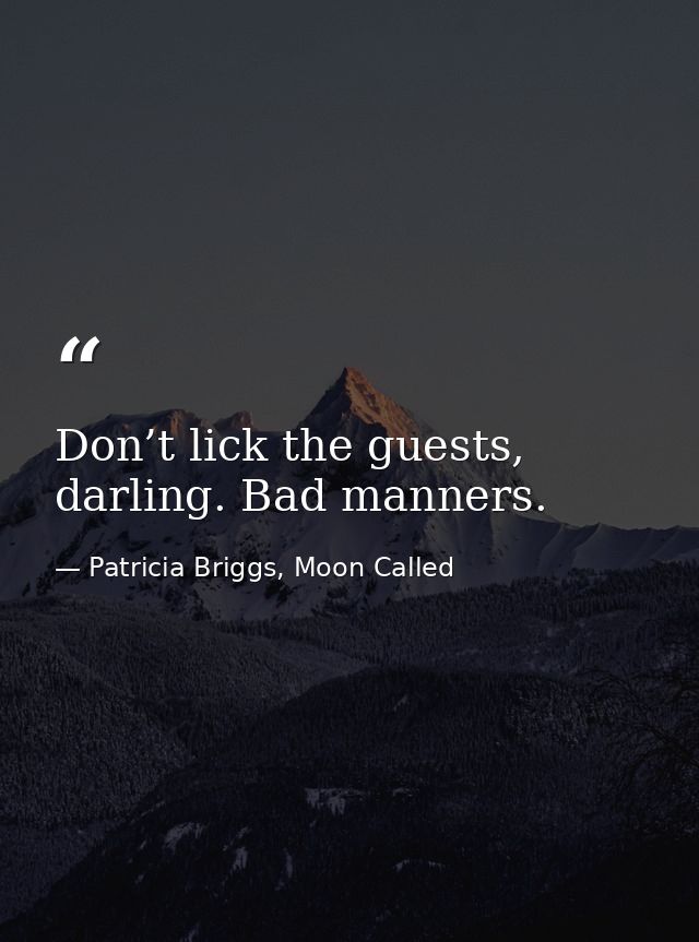 Don’t lick the guests, darling. Bad manners. — Patricia Briggs, Moon Called