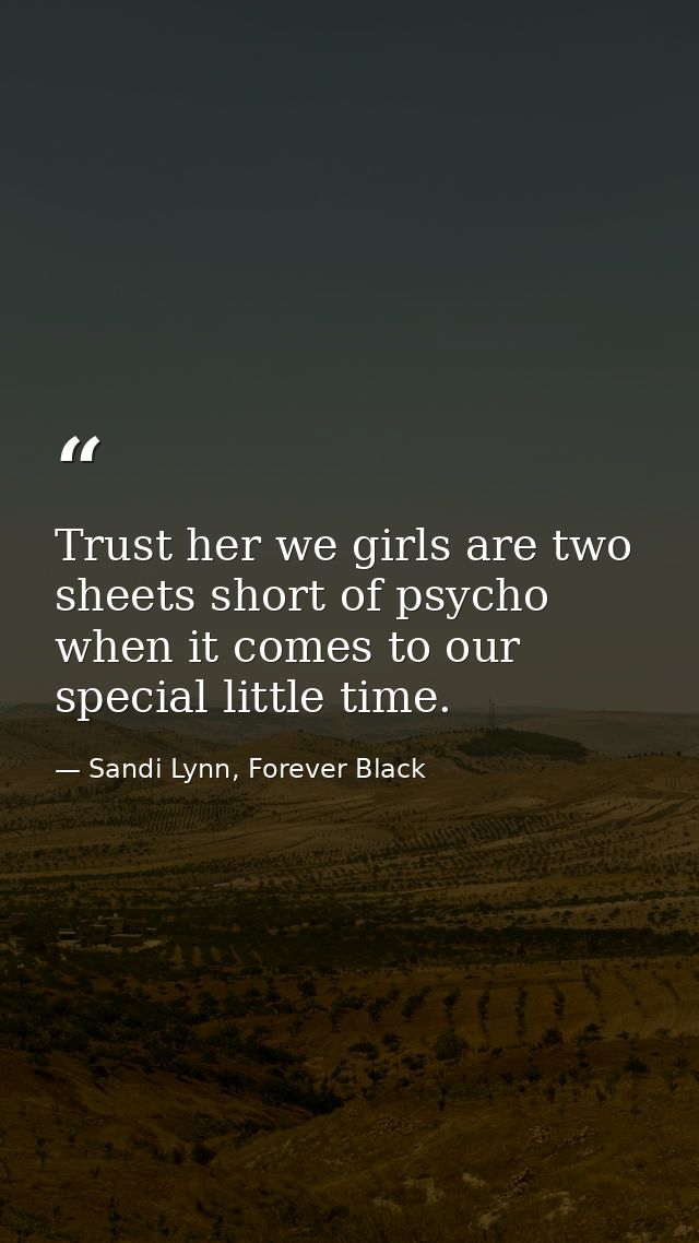 Trust her we girls are two sheets short of psycho when it comes to our special little time. — Sandi Lynn, Forever Black