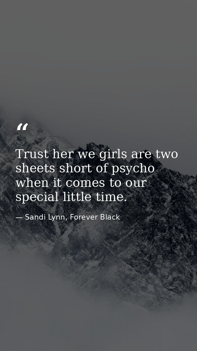 Trust her we girls are two sheets short of psycho when it comes to our special little time. — Sandi Lynn, Forever Black