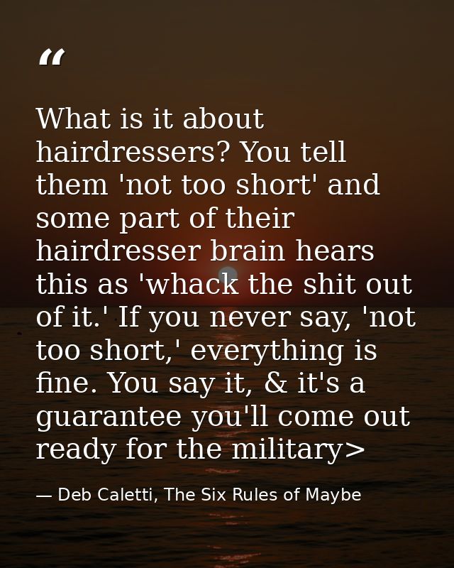 What is it about hairdressers? You tell them 'not too short' and some part of their hairdresser brain hears this as 'wha — Deb Caletti, The Six Rules of Maybe