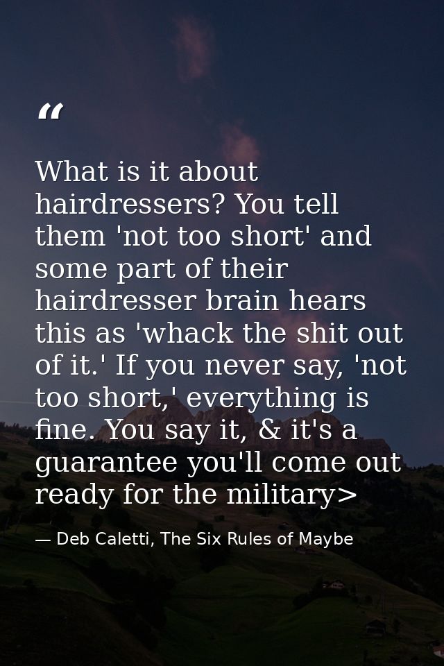 What is it about hairdressers? You tell them 'not too short' and some part of their hairdresser brain hears this as 'wha — Deb Caletti, The Six Rules of Maybe