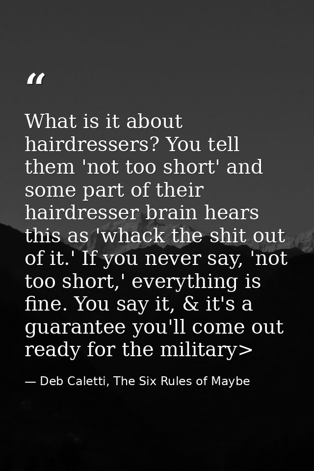 What is it about hairdressers? You tell them 'not too short' and some part of their hairdresser brain hears this as 'wha — Deb Caletti, The Six Rules of Maybe