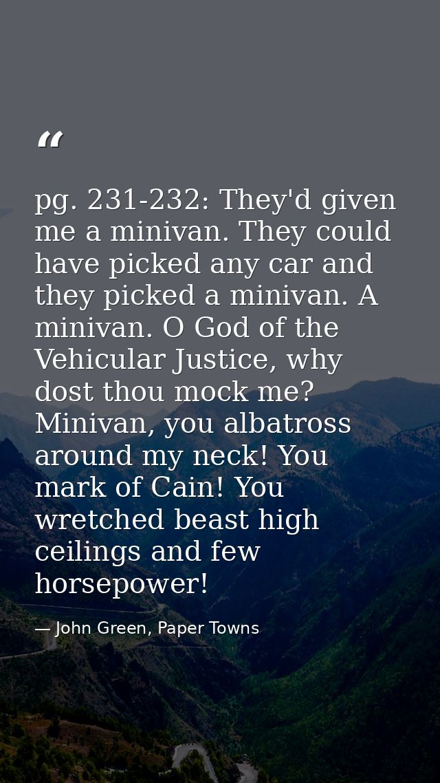 pg. 231-232: They'd given me a minivan. They could have picked any car and they picked a minivan. A minivan. O God of th — John Green, Paper Towns